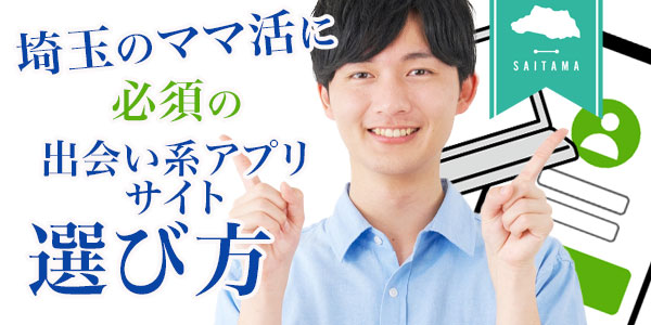 埼玉ママ活に必須の出会い系アプリ・サイト選び方